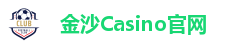 金沙Casino官方平台｜真人娱乐全天畅玩